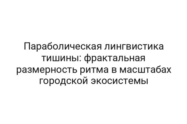 Параболическая лингвистика тишины: фрактальная размерность ритма в масштабах городской экосистемы