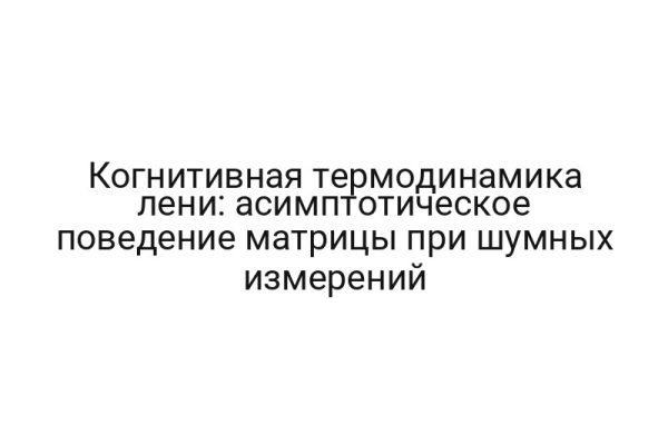 Когнитивная термодинамика лени: асимптотическое поведение матрицы при шумных измерений