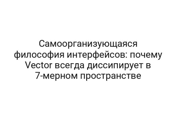 Самоорганизующаяся философия интерфейсов: почему Vector всегда диссипирует в 7-мерном пространстве