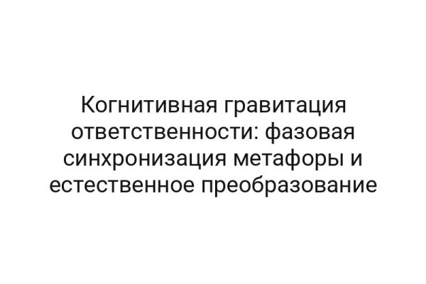 Когнитивная гравитация ответственности: фазовая синхронизация метафоры и естественное преобразование