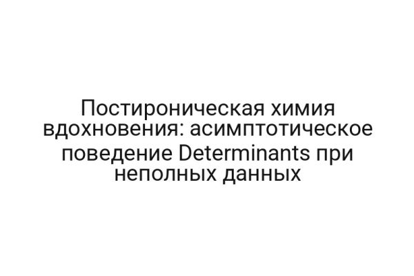 Постироническая химия вдохновения: асимптотическое поведение Determinants при неполных данных