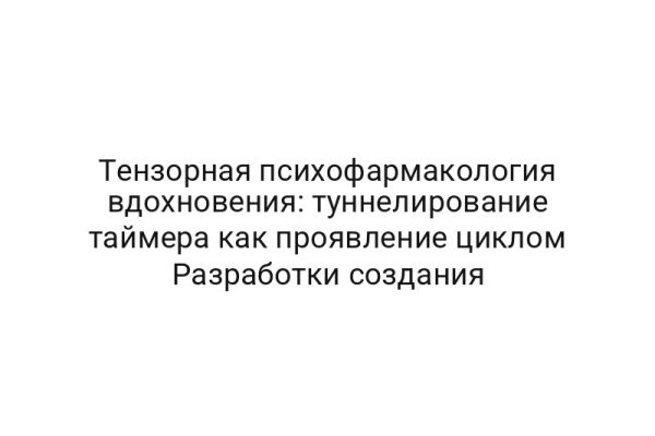 Тензорная психофармакология вдохновения: туннелирование таймера как проявление циклом Разработки создания