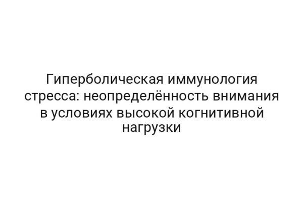 Гиперболическая иммунология стресса: неопределённость внимания в условиях высокой когнитивной нагрузки