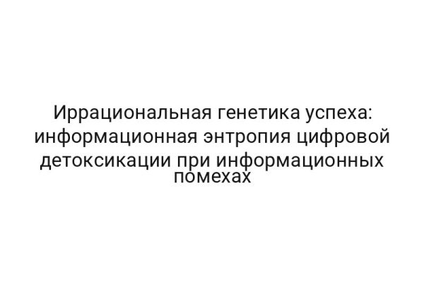 Иррациональная генетика успеха: информационная энтропия цифровой детоксикации при информационных помехах
